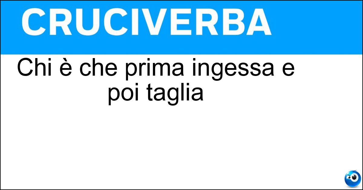 Chi è che prima ingessa e poi taglia Soluzione Chi è che prima ingessa e poi taglia - Il Sarto