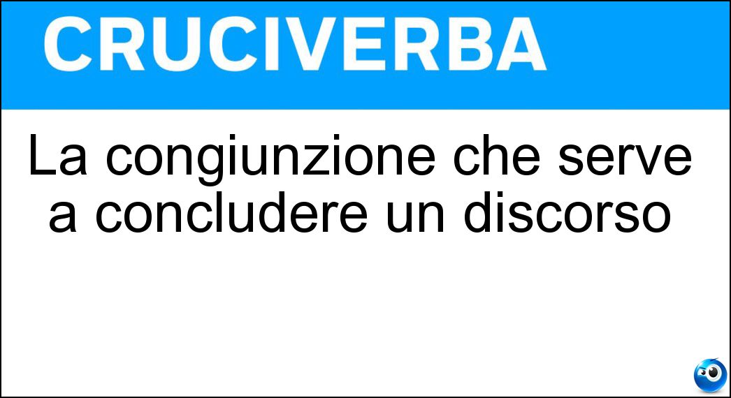 La congiunzione che serve a concludere un discorso Soluzione Cruciverba: La congiunzione che serve a concludere un discorso - Risposta Illativa