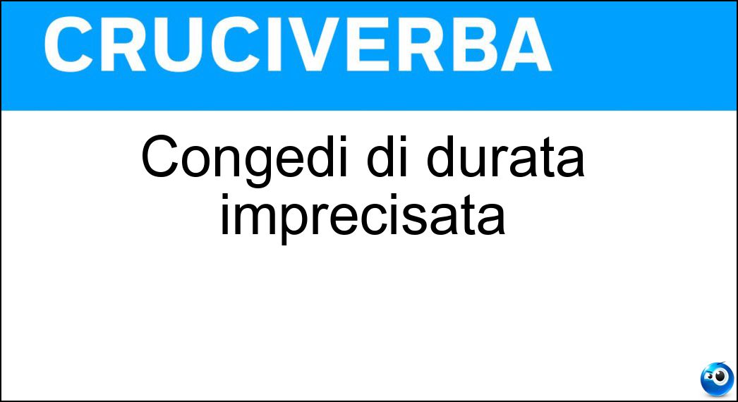 Congedi di durata imprecisata Soluzione Cruciverba: Congedi di durata imprecisata - Risposta Illimitati