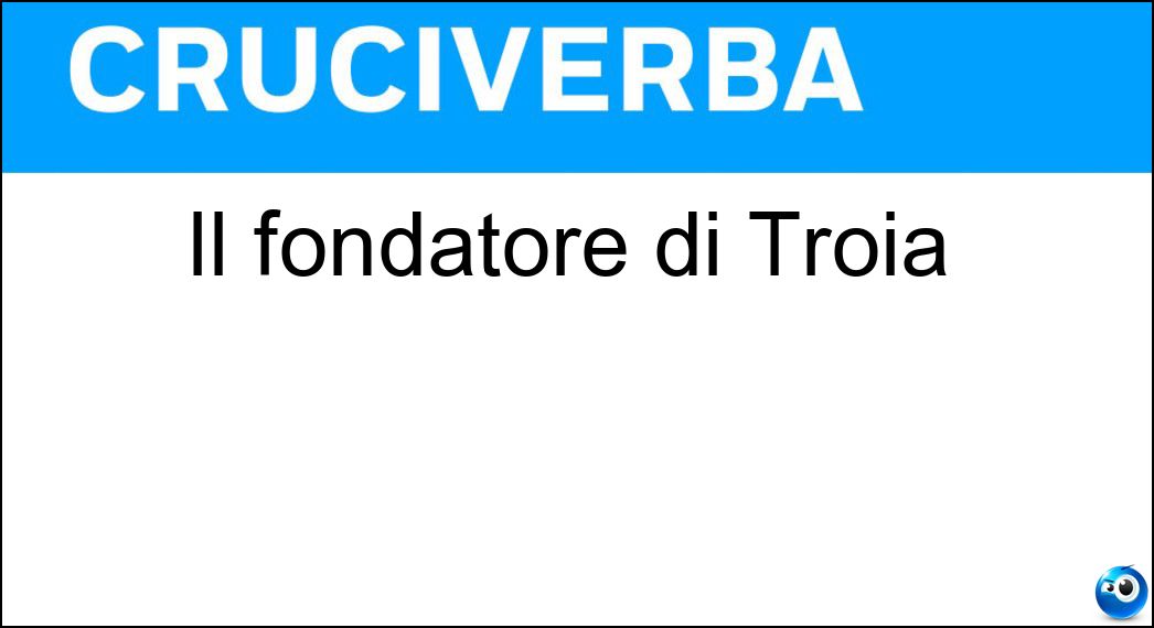 Il fondatore di Troia Soluzione Cruciverba: Il fondatore di Troia - Risposta Ilo