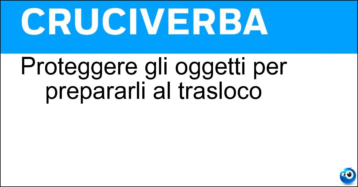 Proteggere gli oggetti per prepararli al trasloco Soluzione Proteggere gli oggetti per prepararli al trasloco - Imballare