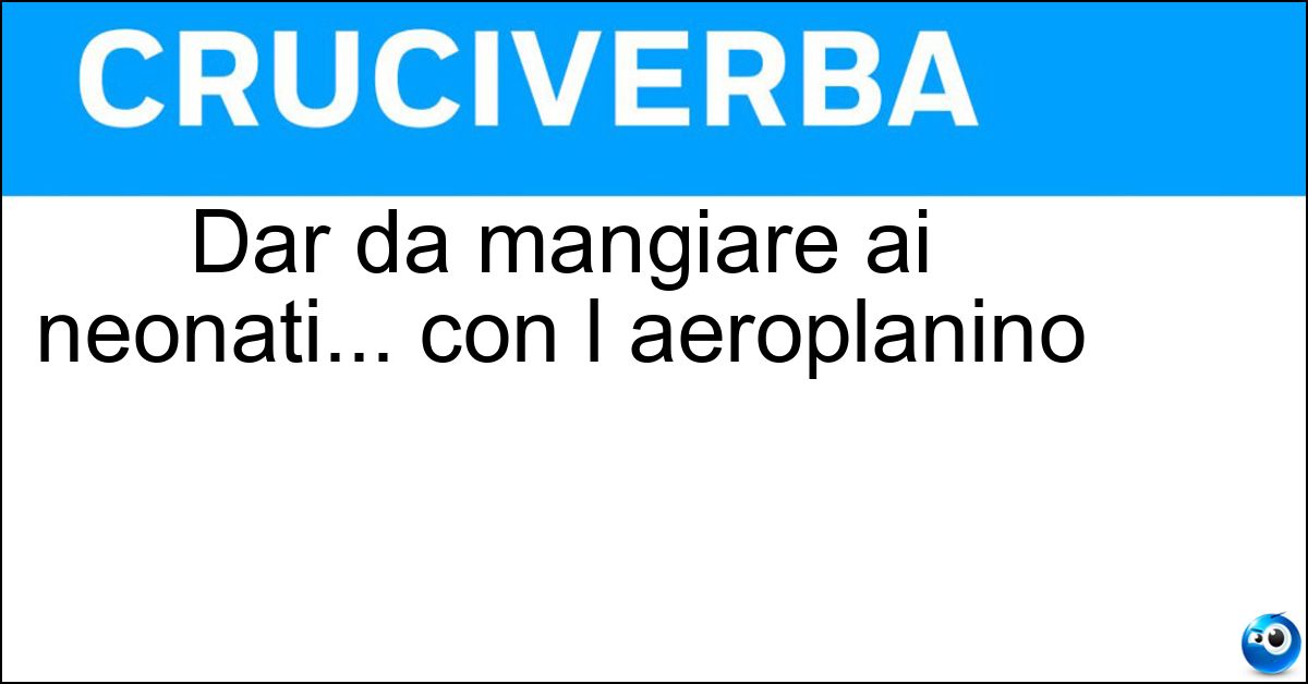 Dar da mangiare ai neonati... con l aeroplanino Soluzione Dar da mangiare ai neonati... con l aeroplanino - Imboccare