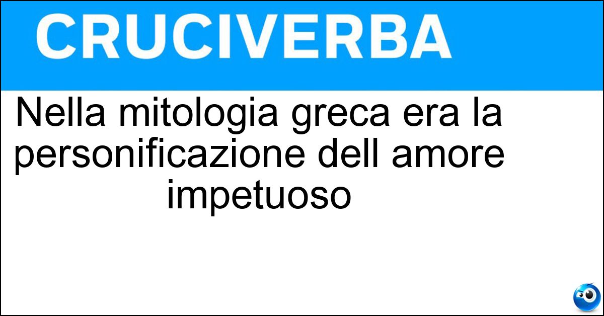 Nella mitologia greca era la personificazione dell amore impetuoso Soluzione Nella mitologia greca era la personificazione dell amore impetuoso - Imero