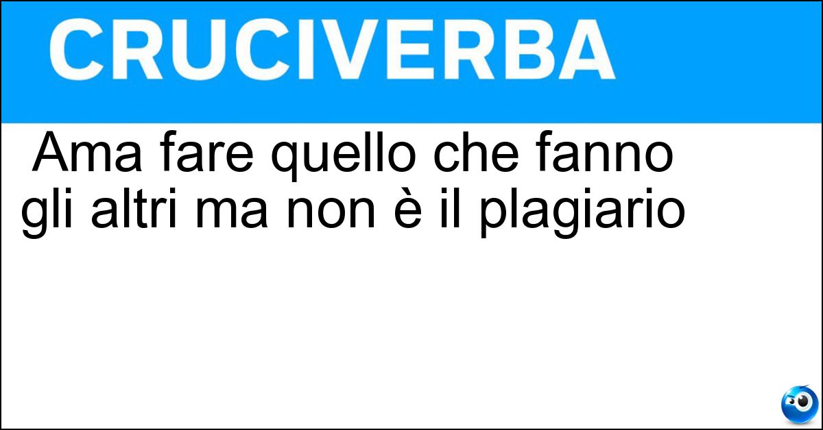 Ama fare quello che fanno gli altri ma non è il plagiario Soluzione Ama fare quello che fanno gli altri ma non è il plagiario - Imitatore