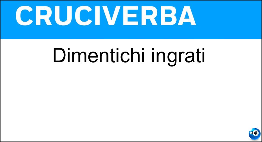 dimentichi ingrati