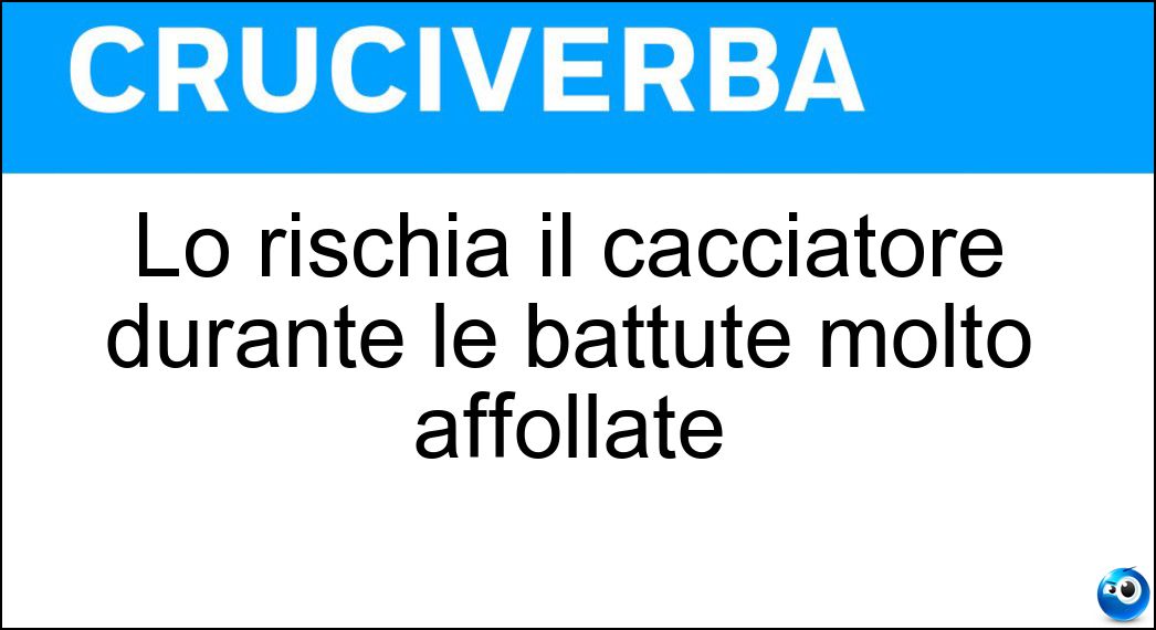 Lo rischia il cacciatore durante le battute molto affollate Soluzione Cruciverba: Lo rischia il cacciatore durante le battute molto affollate - Risposta Impallinamento