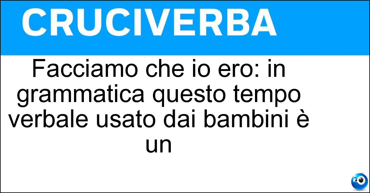 Facciamo che io ero: in grammatica questo tempo verbale usato dai bambini è un Soluzione Facciamo che io ero: in grammatica questo tempo verbale usato dai bambini è un - Imperfetto Ludico