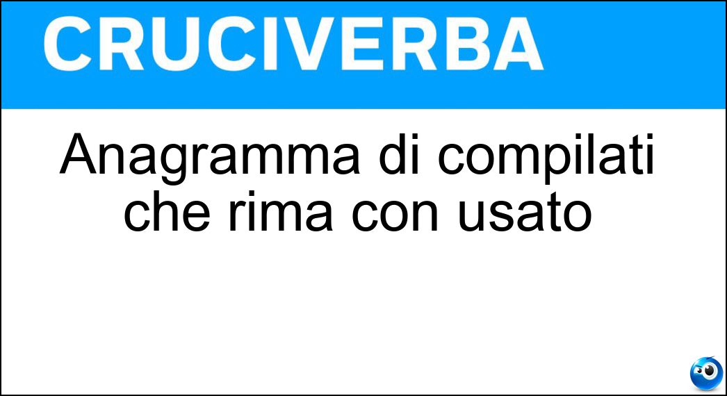 Anagramma di compilati che rima con usato Soluzione Anagramma di compilati che rima con usato - Implicato