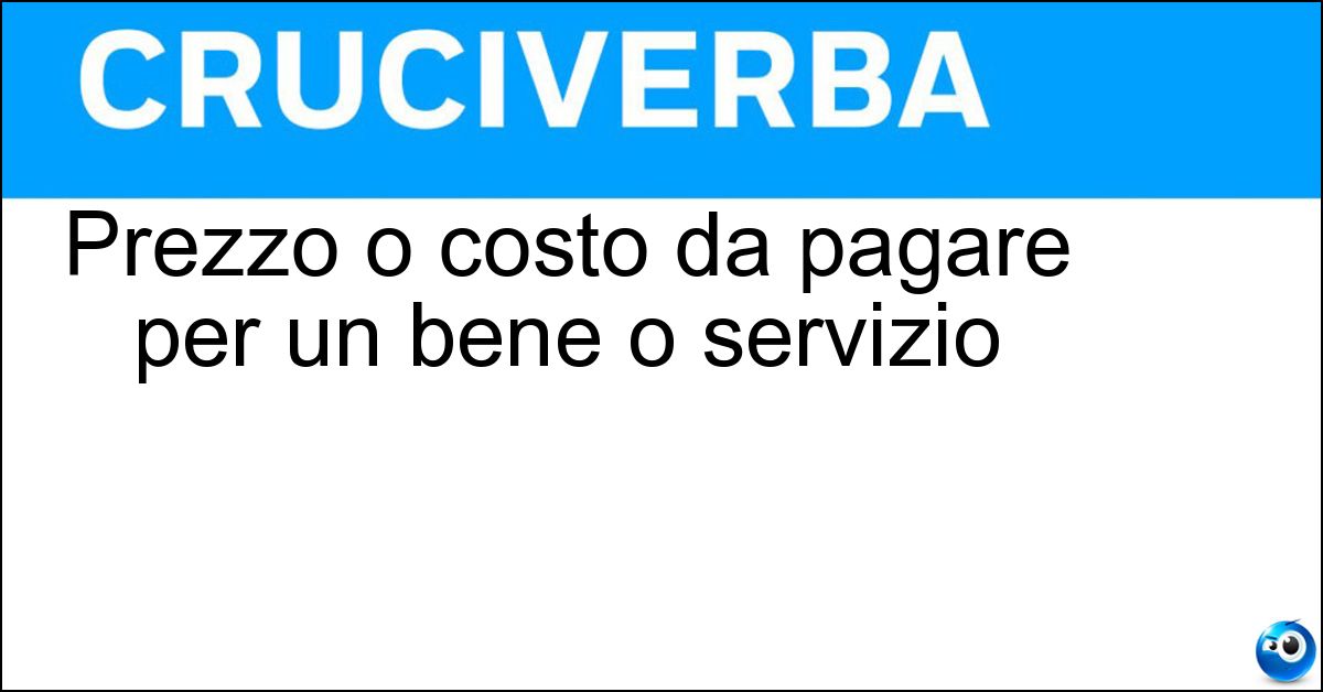 Prezzo o costo da pagare per un bene o servizio Soluzione Prezzo o costo da pagare per un bene o servizio - Importo