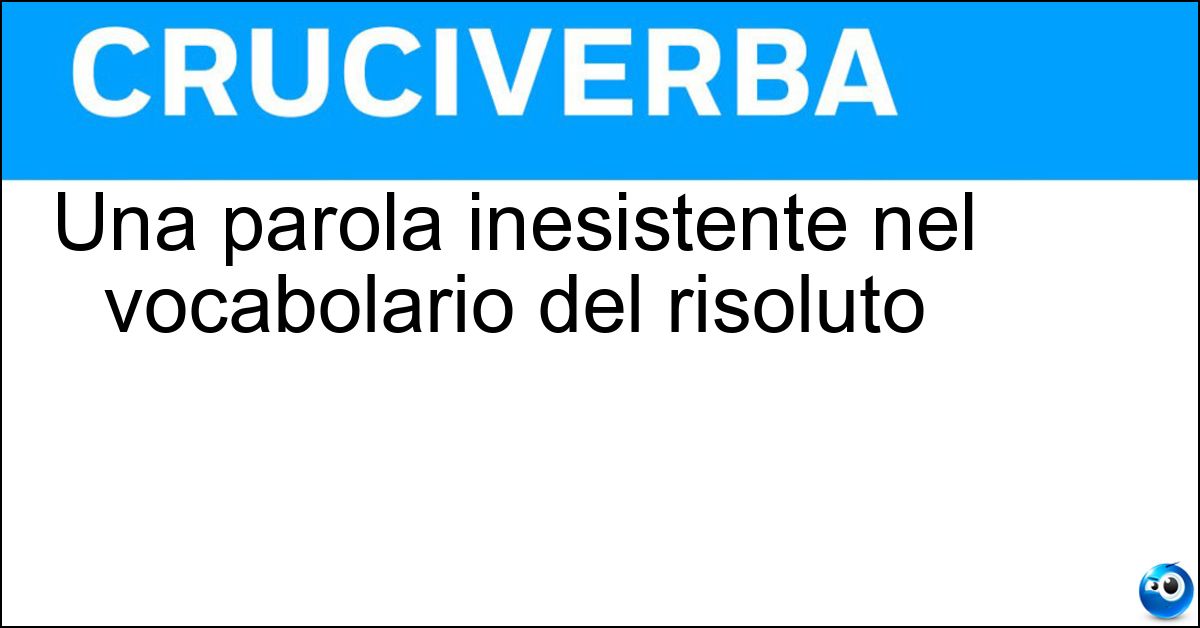Soluzione Una parola inesistente nel vocabolario del risoluto - Impossibile