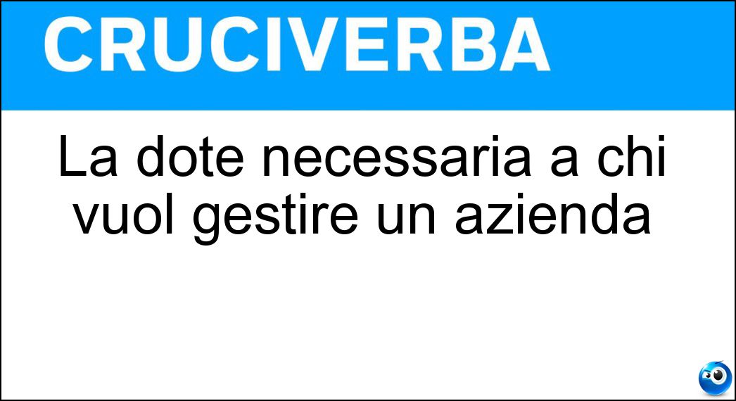 La dote necessaria a chi vuol gestire un azienda Soluzione La dote necessaria a chi vuol gestire un azienda - Imprenditorialità