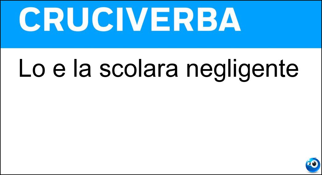 Soluzione Lo è la scolara negligente - Impreparata
