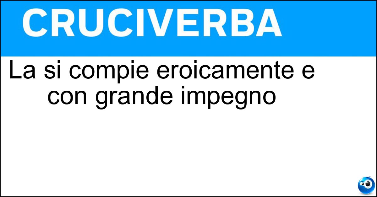 La si compie eroicamente e con grande impegno Soluzione La si compie eroicamente e con grande impegno - Impresa