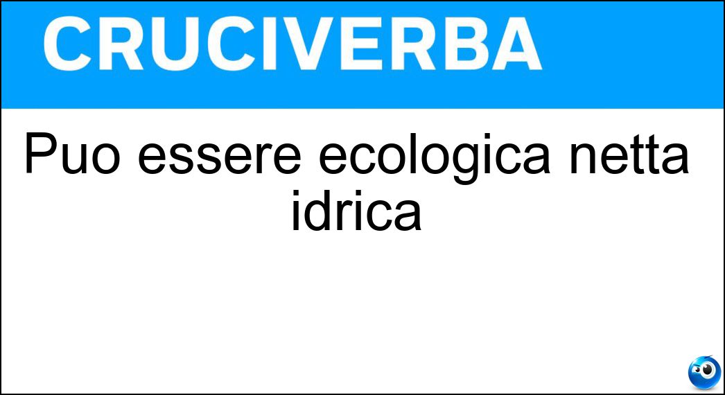 Può essere ecologica netta idrica Soluzione Cruciverba: Può essere ecologica netta idrica - Risposta Impronta