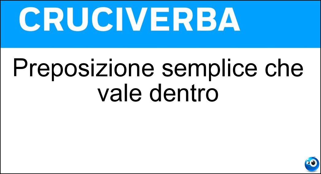 Preposizione semplice che vale dentro Soluzione Cruciverba: Preposizione semplice che vale dentro - Risposta In