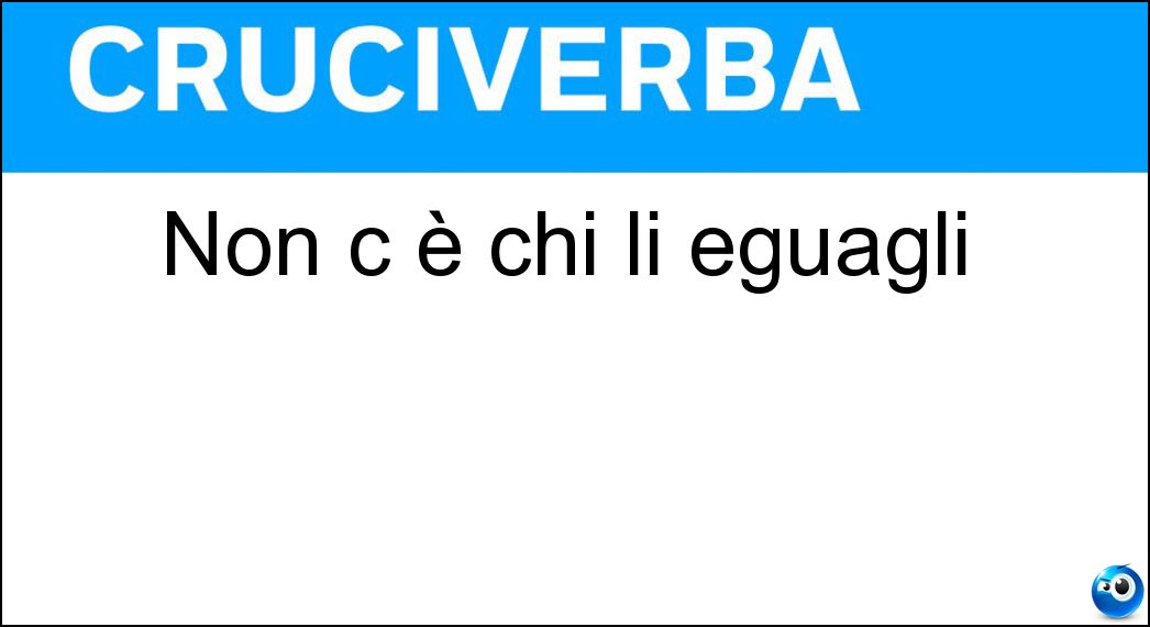 Non c è chi li eguagli Soluzione Cruciverba: Non c è chi li eguagli - Risposta Inarrivabili
