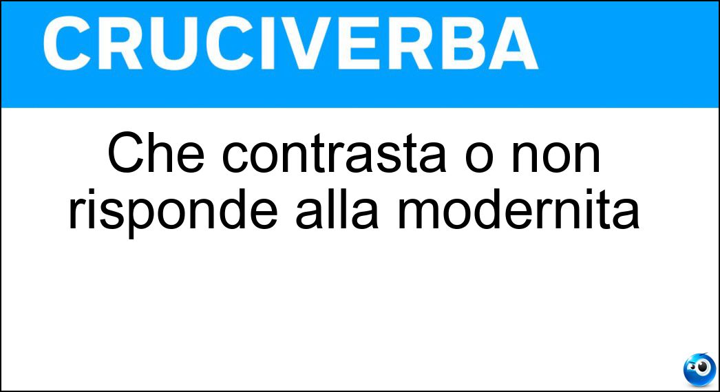 Che contrasta o non risponde alla modernità Soluzione Che contrasta o non risponde alla modernità - Inattuale