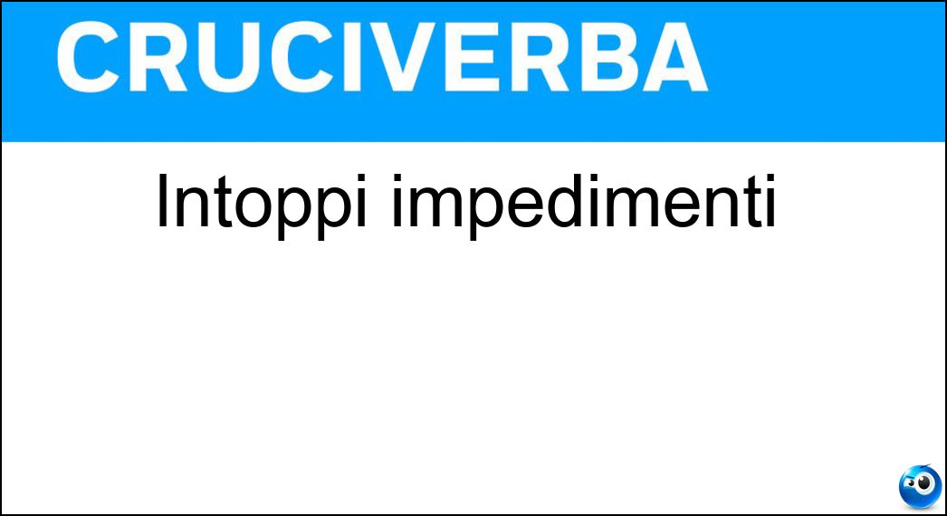 Intoppi impedimenti Soluzione Cruciverba: Intoppi impedimenti - Risposta Incagli