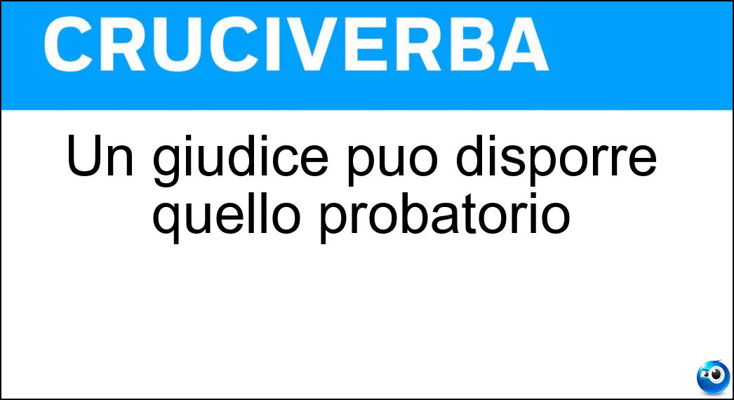 Un giudice può disporre quello probatorio Soluzione Un giudice può disporre quello probatorio - Incidente
