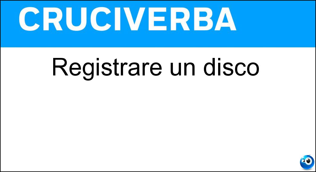 Registrare un disco Soluzione Cruciverba: Registrare un disco - Risposta Incidere