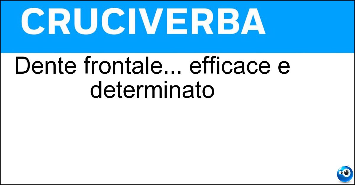 Dente frontale... efficace e determinato Soluzione Dente frontale... efficace e determinato - Incisivo
