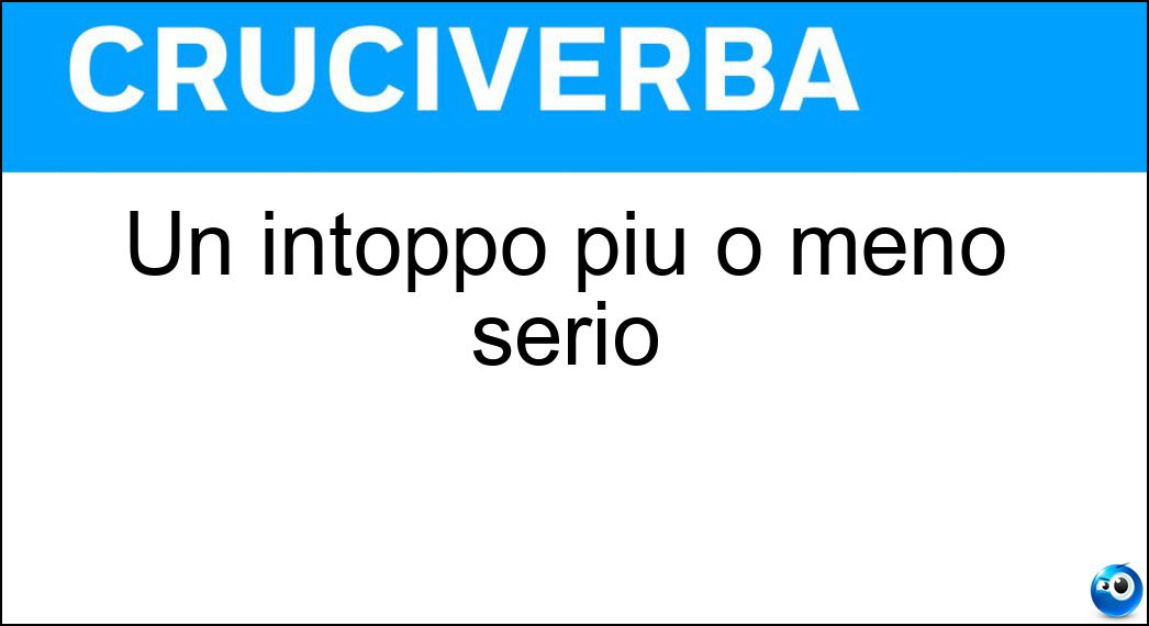 Un intoppo più o meno serio Soluzione Cruciverba: Un intoppo più o meno serio - Risposta Inconveniente