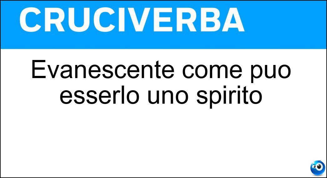 Evanescente come può esserlo uno spirito Soluzione Cruciverba: Evanescente come può esserlo uno spirito - Risposta Incorporeo