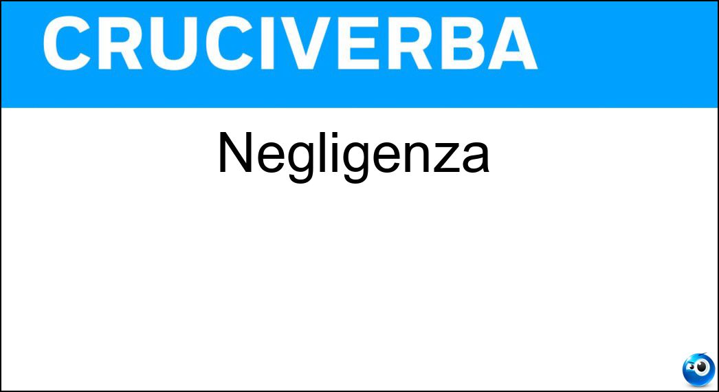 Negligenza Soluzione Cruciverba: Negligenza - Risposta Incuria