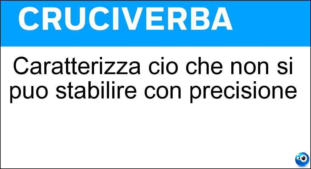 Caratterizza ciò che non si può stabilire con precisione Soluzione Caratterizza ciò che non si può stabilire con precisione - Indeterminabilità