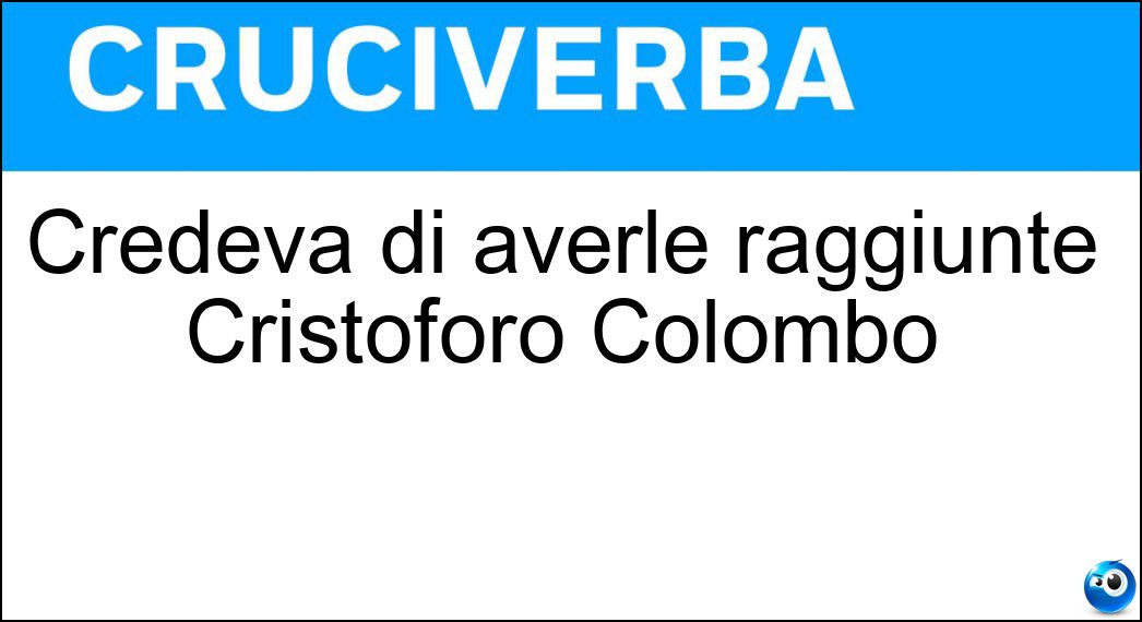 Credeva di averle raggiunte Cristoforo Colombo Soluzione Credeva di averle raggiunte Cristoforo Colombo - Indie