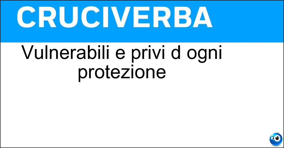 Vulnerabili e privi d ogni protezione Vulnerabili e privi d ogni protezione