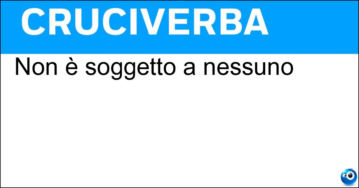 Non è soggetto a nessuno