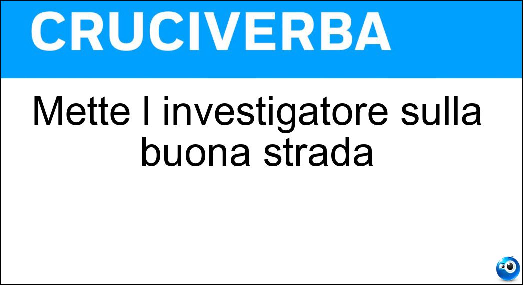 Mette l investigatore sulla buona strada Soluzione Cruciverba: Mette l investigatore sulla buona strada - Risposta Indizio