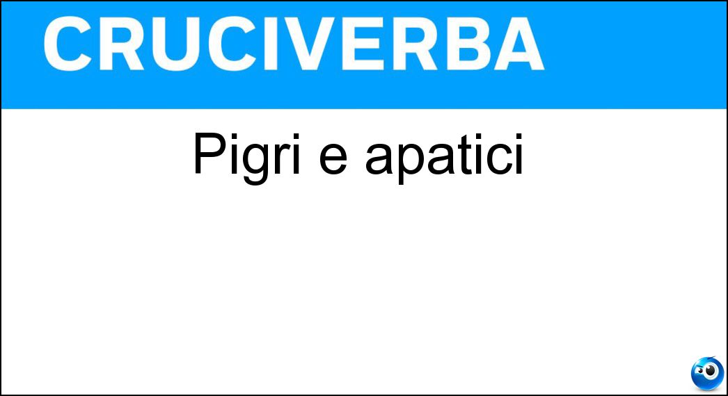 Pigri e apatici Soluzione Cruciverba: Pigri e apatici - Risposta Indolenti