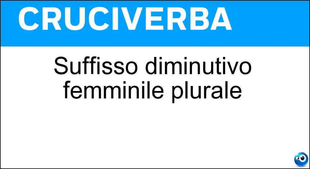 Suffisso diminutivo femminile plurale Soluzione Suffisso diminutivo femminile plurale - Ine