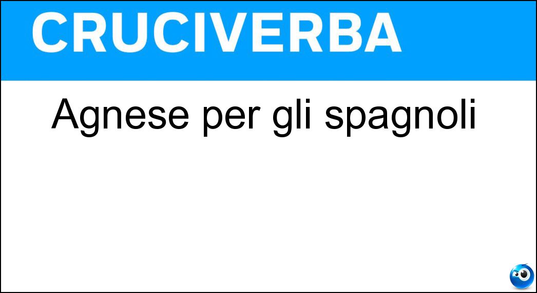 Agnese per gli spagnoli Soluzione Cruciverba: Agnese per gli spagnoli - Risposta Ines