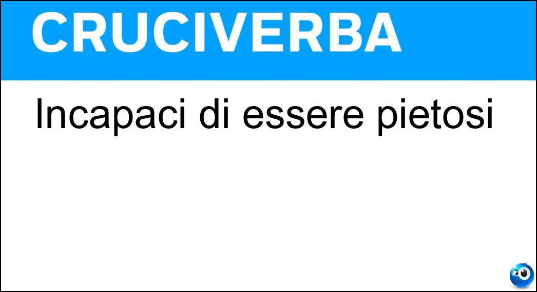 Incapaci di essere pietosi