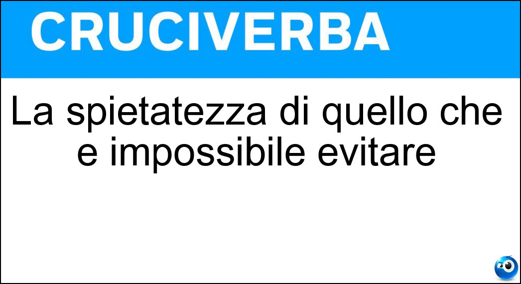 La spietatezza di quello che è impossibile evitare