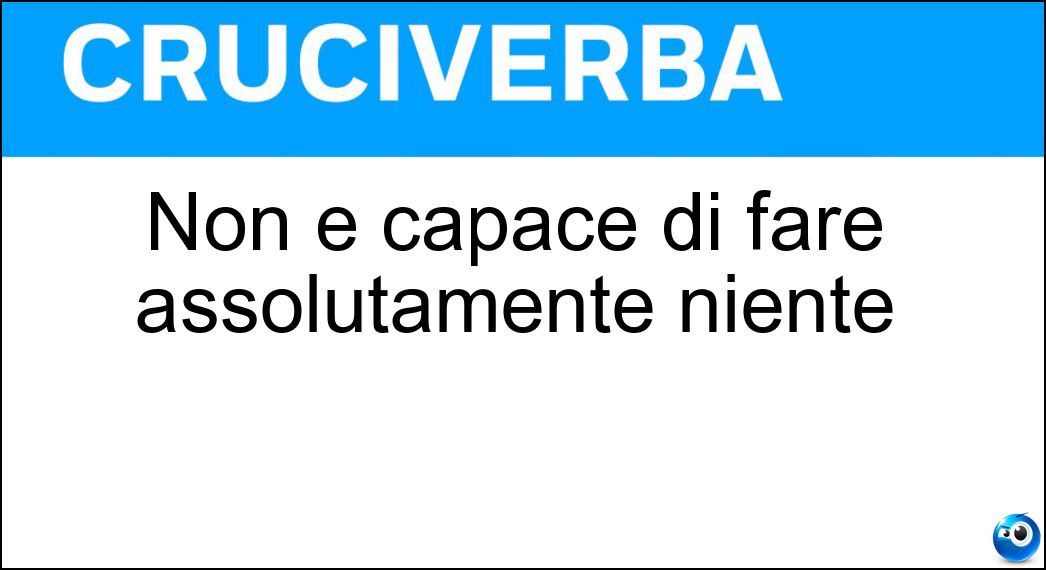 Non è capace di fare assolutamente niente Soluzione Cruciverba: Non è capace di fare assolutamente niente - Risposta Inetto