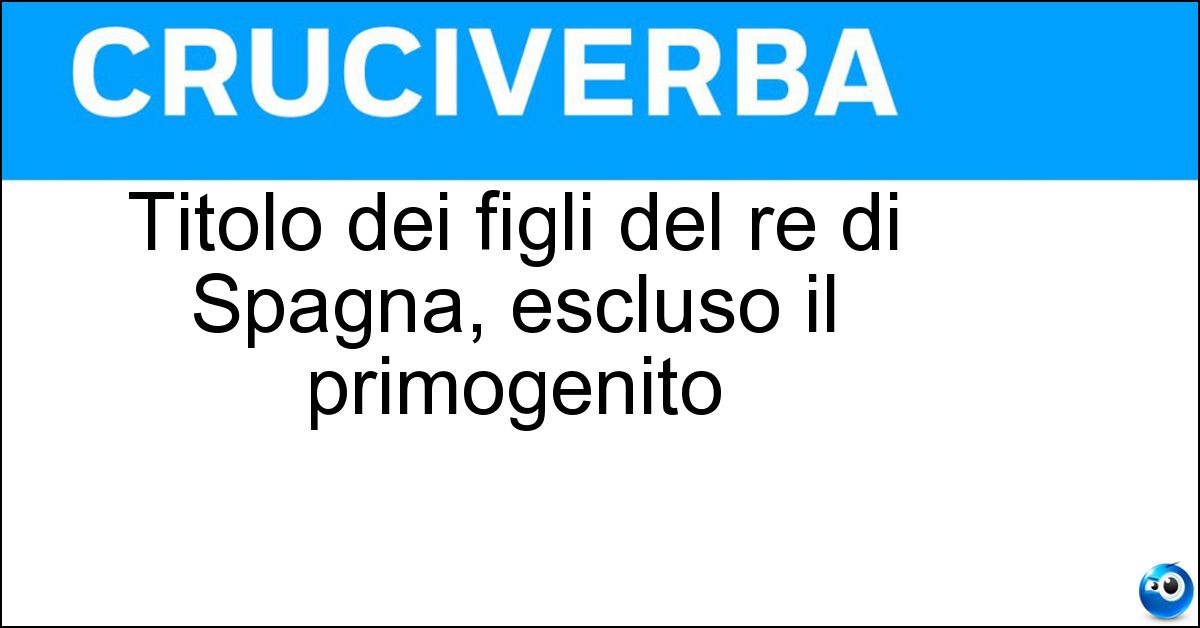 Soluzione Titolo dei figli del re di Spagna, escluso il primogenito - Infante