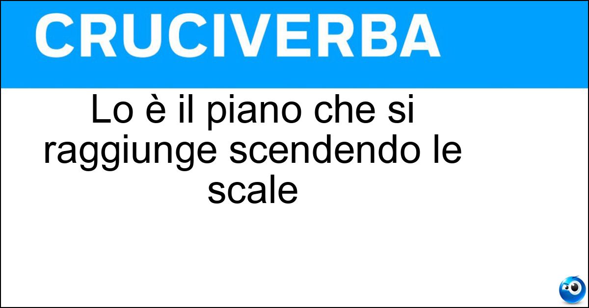 Lo è il piano che si raggiunge scendendo le scale Soluzione Lo è il piano che si raggiunge scendendo le scale - Inferiore