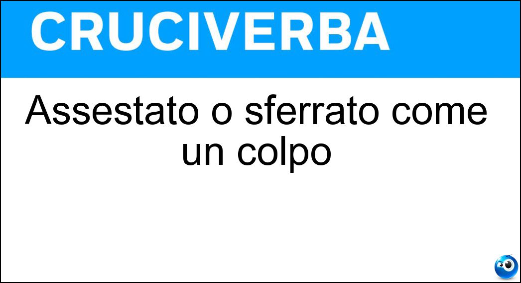 Assestato o sferrato come un colpo Soluzione Cruciverba: Assestato o sferrato come un colpo - Risposta Inferto