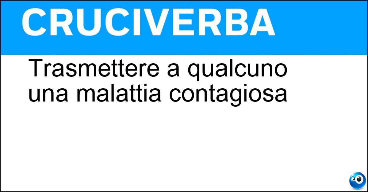 Trasmettere a qualcuno una malattia contagiosa Soluzione Trasmettere a qualcuno una malattia contagiosa - Infettare