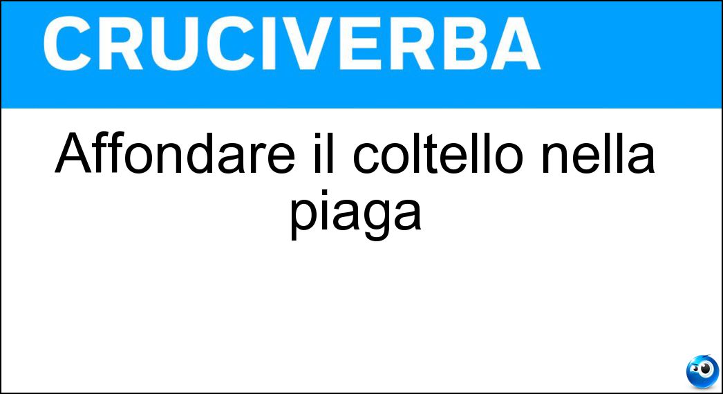 Affondare il coltello nella piaga Soluzione Affondare il coltello nella piaga - Infierire