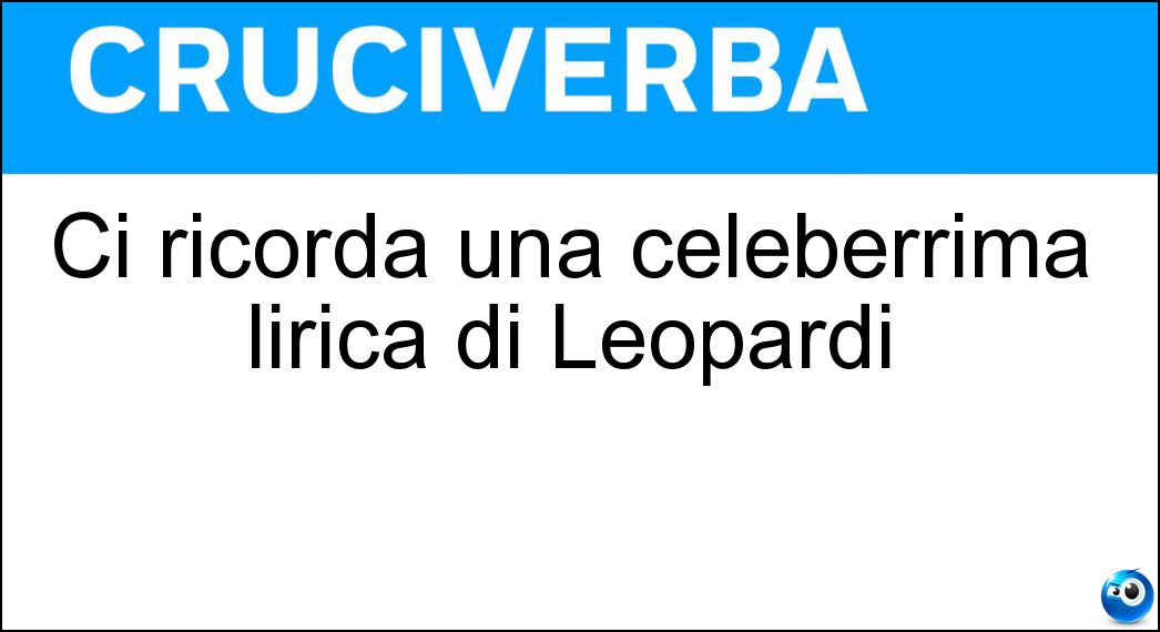 Ci ricorda una celeberrima lirica di Leopardi Soluzione Cruciverba: Ci ricorda una celeberrima lirica di Leopardi - Risposta Infinito