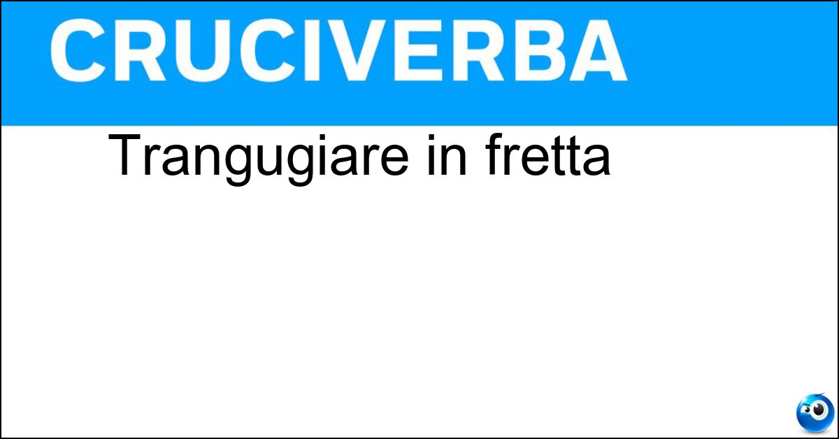 Soluzione Trangugiare in fretta - Ingollare