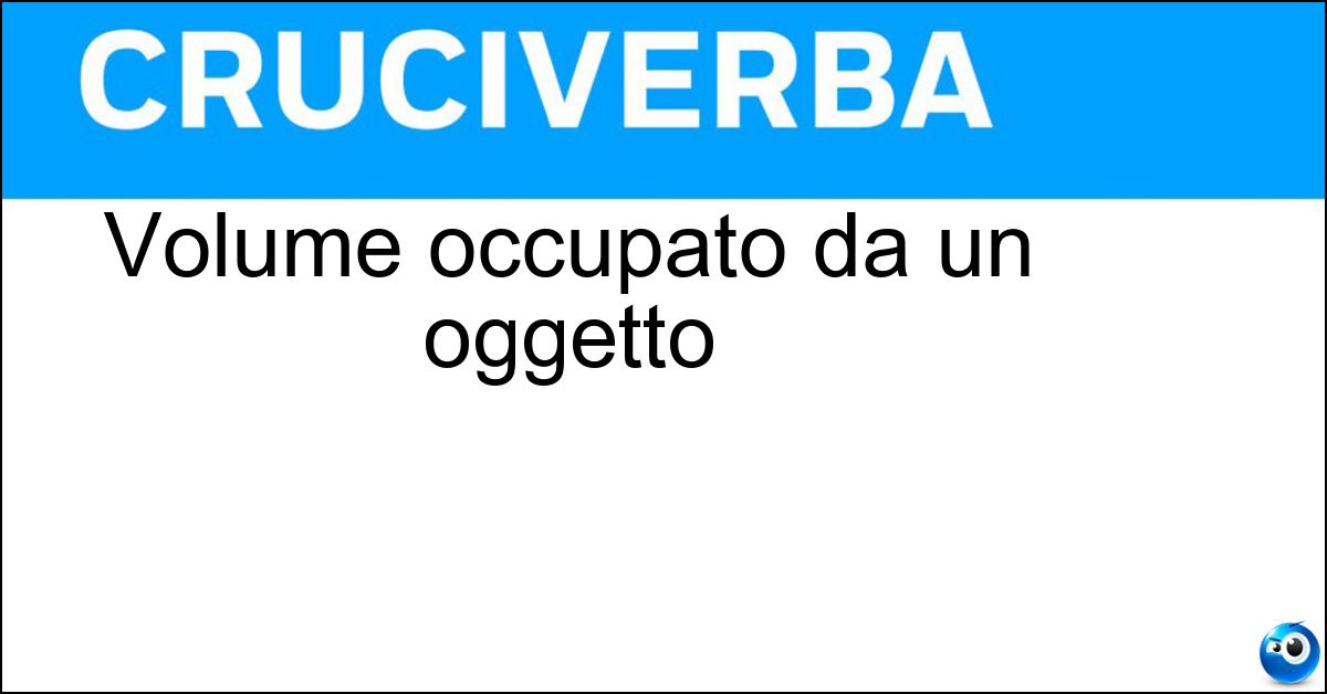 Volume occupato da un oggetto Soluzione Volume occupato da un oggetto - Ingombro