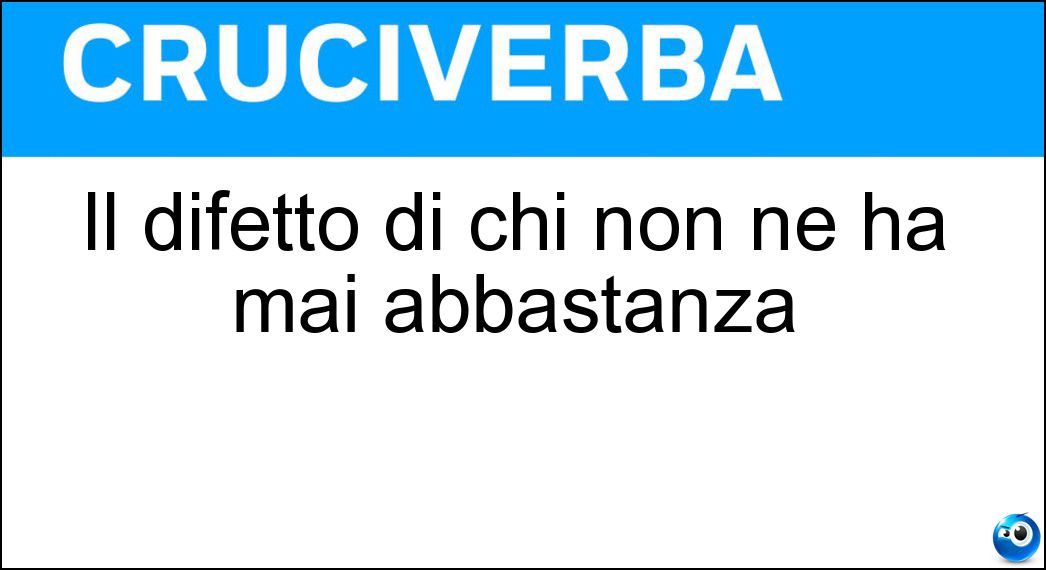 Il difetto di chi non ne ha mai abbastanza Soluzione Cruciverba: Il difetto di chi non ne ha mai abbastanza - Risposta Ingordigia