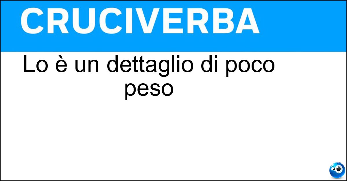 Soluzione Lo è un dettaglio di poco peso - Ininfluente
