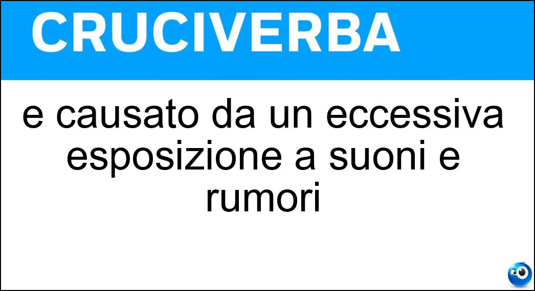 È causato da un eccessiva esposizione a suoni e rumori Soluzione Cruciverba: È causato da un eccessiva esposizione a suoni e rumori - Risposta Inquinamento Acustico